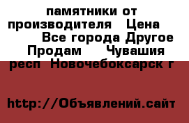 памятники от производителя › Цена ­ 3 500 - Все города Другое » Продам   . Чувашия респ.,Новочебоксарск г.